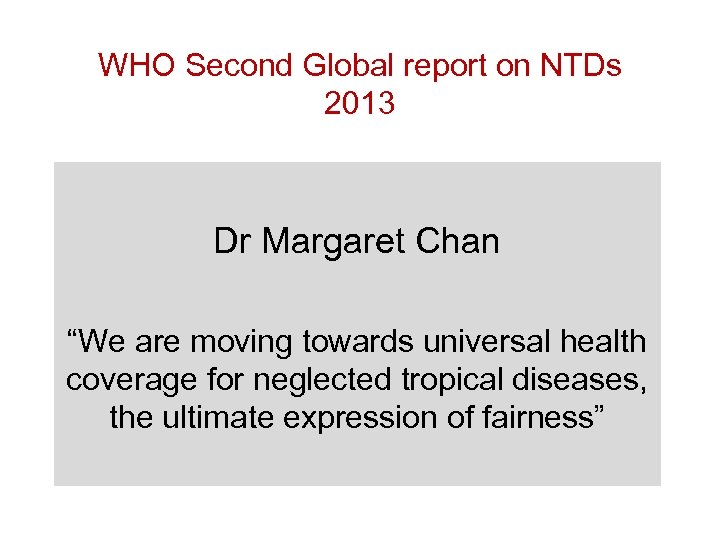 WHO Second Global report on NTDs 2013 Dr Margaret Chan “We are moving towards