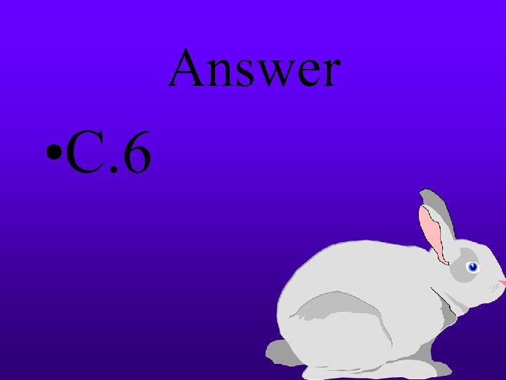 Answer • C. 6 