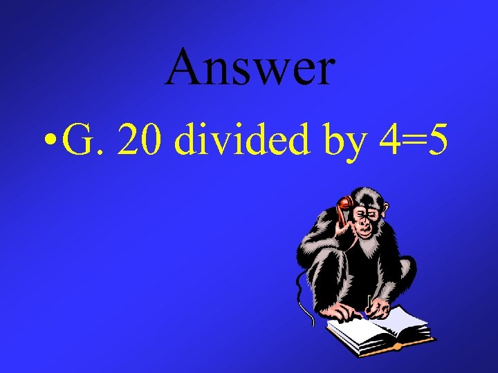 Answer • G. 20 divided by 4=5 