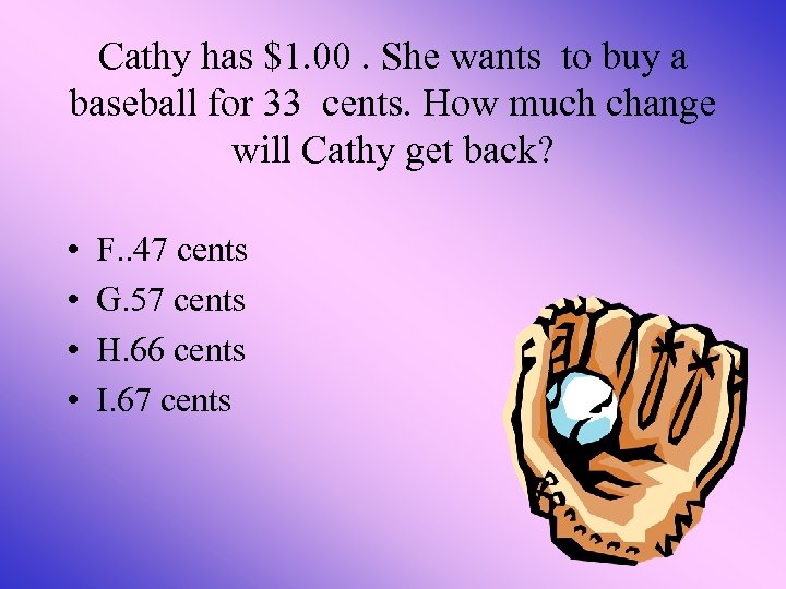 Cathy has $1. 00. She wants to buy a baseball for 33 cents. How