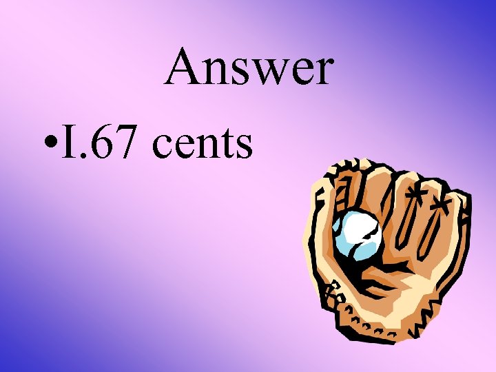 Answer • I. 67 cents 