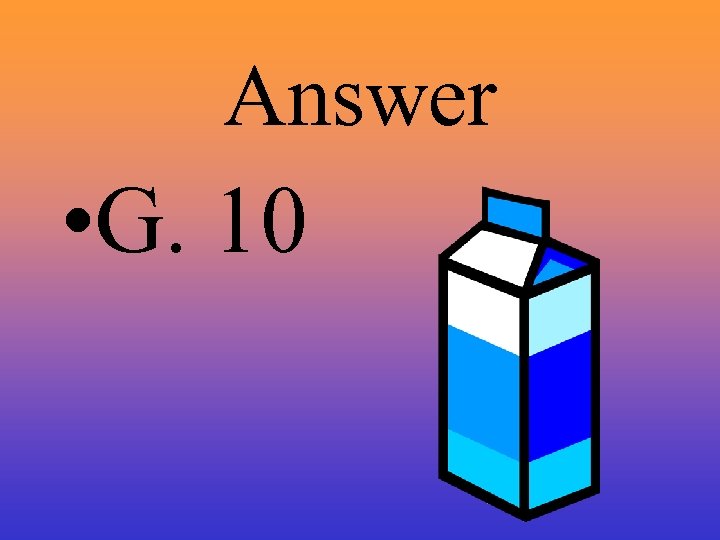 Answer • G. 10 