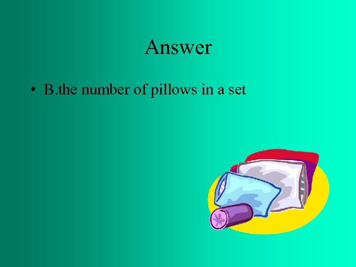 Answer • B. the number of pillows in a set 