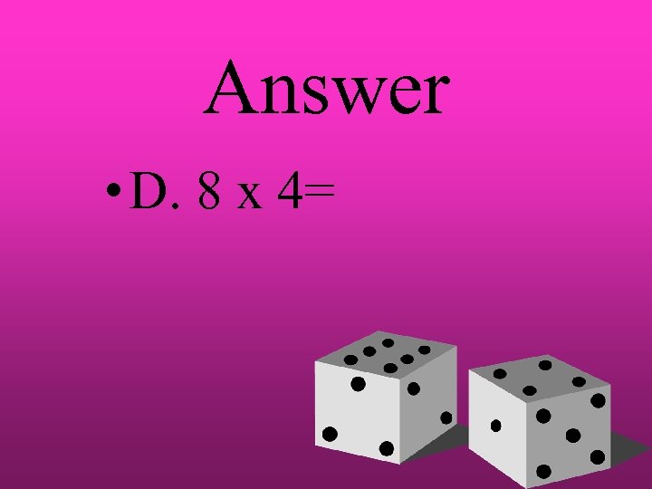 Answer • D. 8 x 4= 