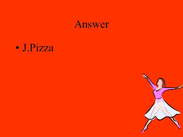 Answer • J. Pizza 
