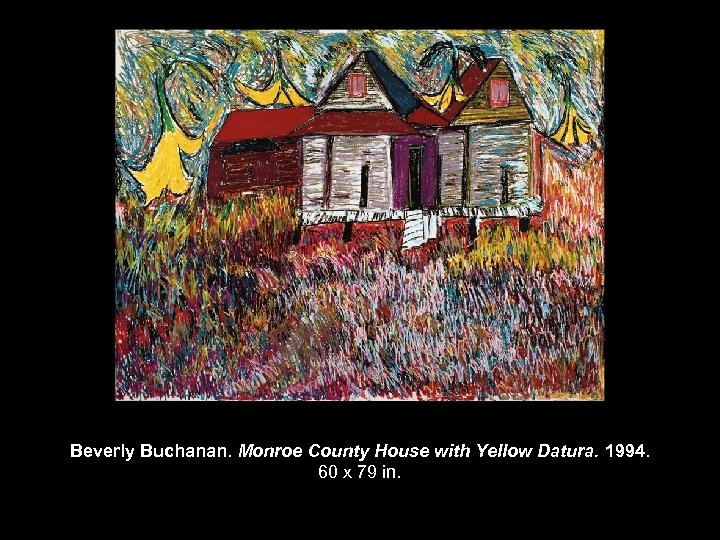 Beverly Buchanan. Monroe County House with Yellow Datura. 1994. 60 x 79 in. 