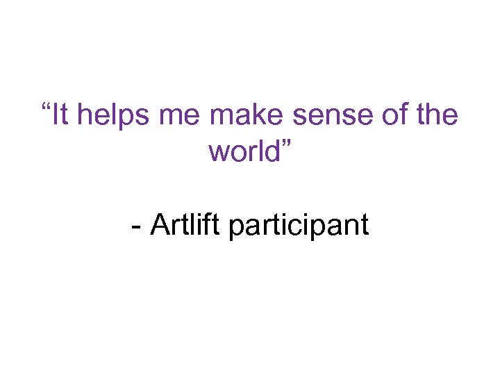 “It helps me make sense of the world” - Artlift participant 