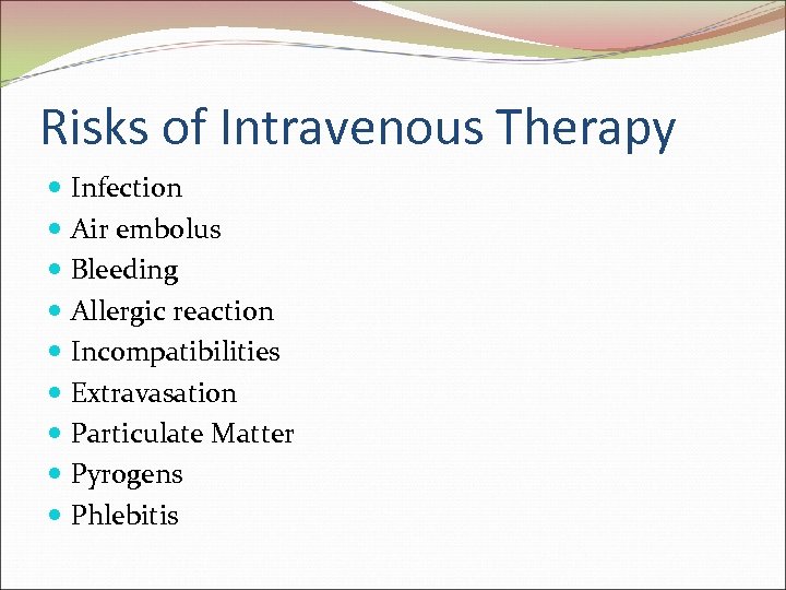 Risks of Intravenous Therapy Infection Air embolus Bleeding Allergic reaction Incompatibilities Extravasation Particulate Matter