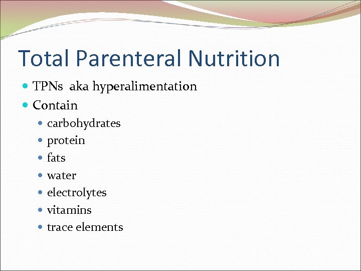 Total Parenteral Nutrition TPNs aka hyperalimentation Contain carbohydrates protein fats water electrolytes vitamins trace