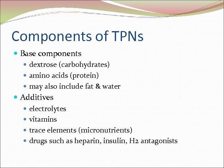 Components of TPNs Base components dextrose (carbohydrates) amino acids (protein) may also include fat