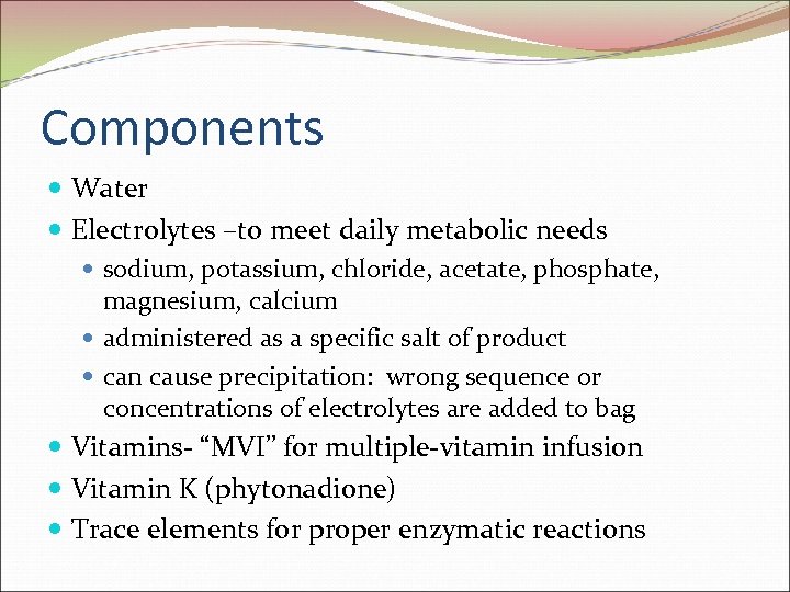 Components Water Electrolytes –to meet daily metabolic needs sodium, potassium, chloride, acetate, phosphate, magnesium,