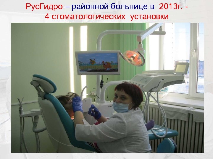 Рус. Гидро – районной больнице в 2013 г. 4 стоматологических установки 