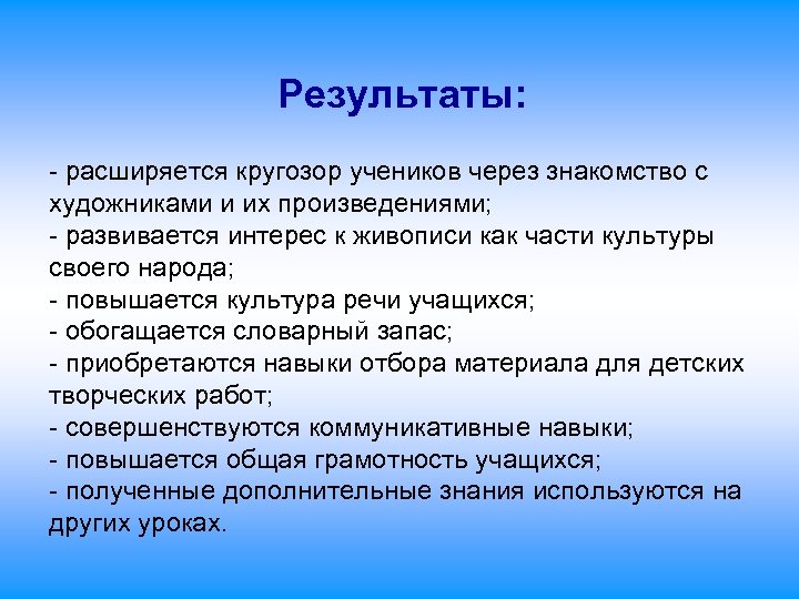 Результаты: - расширяется кругозор учеников через знакомство с художниками и их произведениями; - развивается