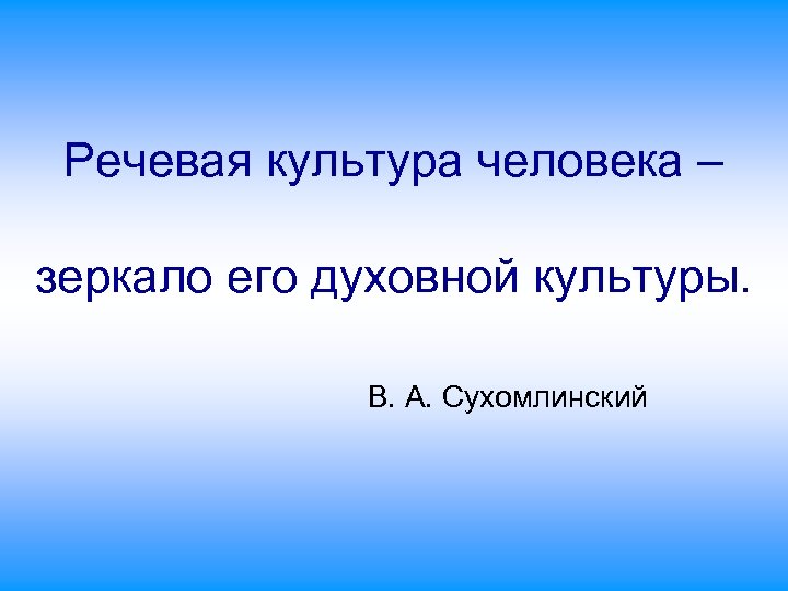 Речевая культура человека – зеркало его духовной культуры. В. А. Сухомлинский 