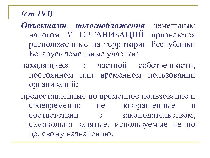 (ст 193) Объектами налогообложения земельным налогом У ОРГАНИЗАЦИЙ признаются расположенные на территории Республики Беларусь