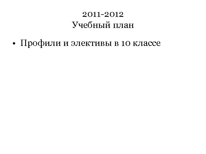 2011 -2012 Учебный план • Профили и элективы в 10 классе 