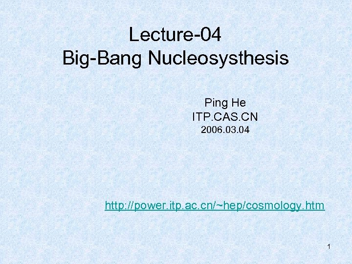 Lecture-04 Big-Bang Nucleosysthesis Ping He ITP. CAS. CN 2006. 03. 04 http: //power. itp.