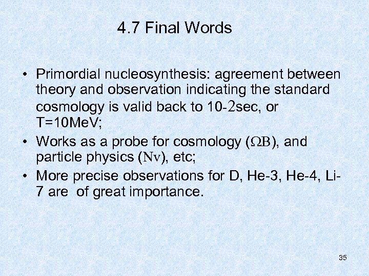 4. 7 Final Words • Primordial nucleosynthesis: agreement between theory and observation indicating the