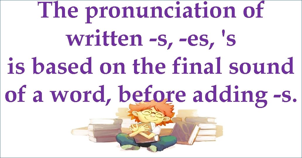 The pronunciation of written -s, -es, 's is based on the final sound of