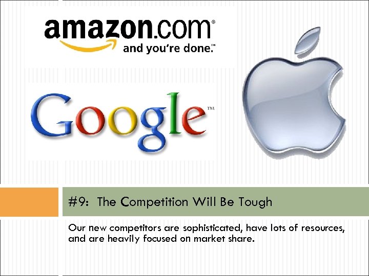 #9: The Competition Will Be Tough Our new competitors are sophisticated, have lots of