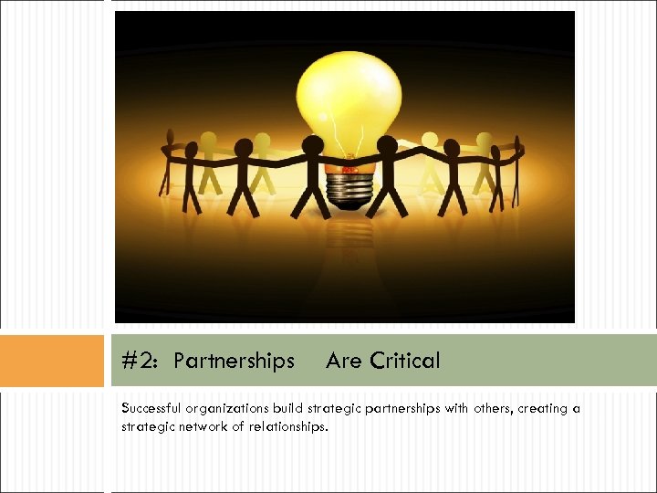 #2: Partnerships Are Critical Successful organizations build strategic partnerships with others, creating a strategic