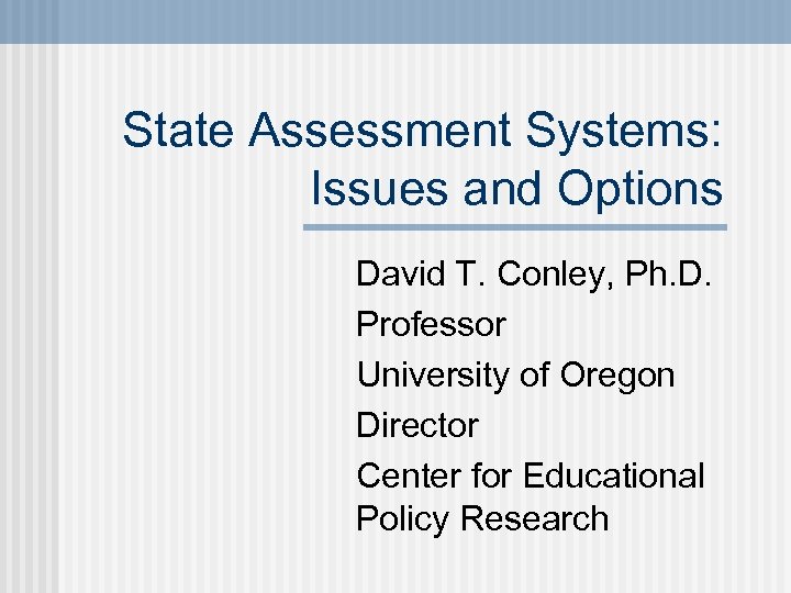 State Assessment Systems: Issues and Options David T. Conley, Ph. D. Professor University of