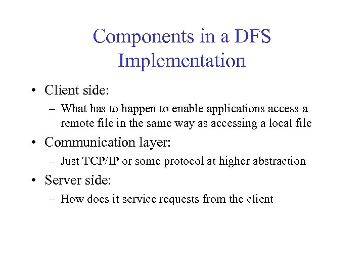 Components in a DFS Implementation • Client side: – What has to happen to