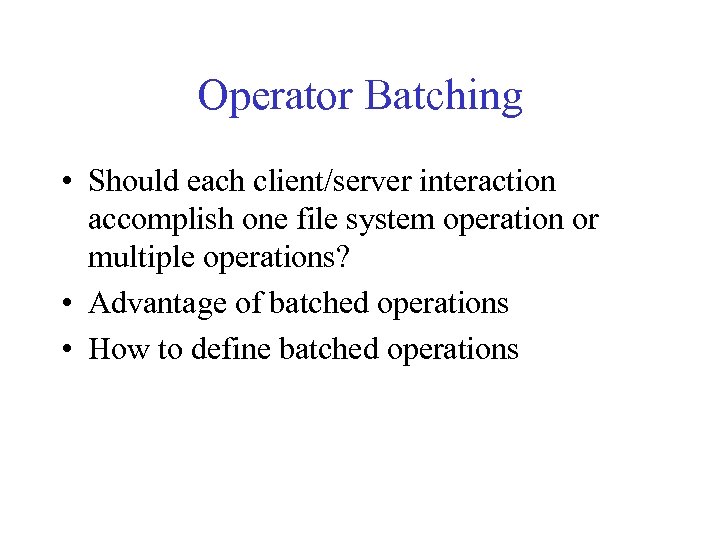 Operator Batching • Should each client/server interaction accomplish one file system operation or multiple