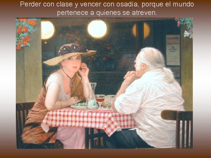 Perder con clase y vencer con osadía, porque el mundo pertenece a quienes se