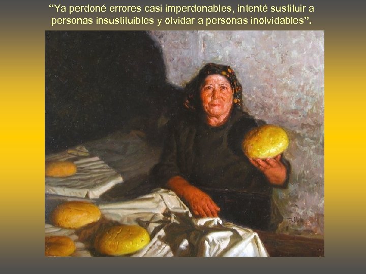 “Ya perdoné errores casi imperdonables, intenté sustituir a personas insustituibles y olvidar a personas