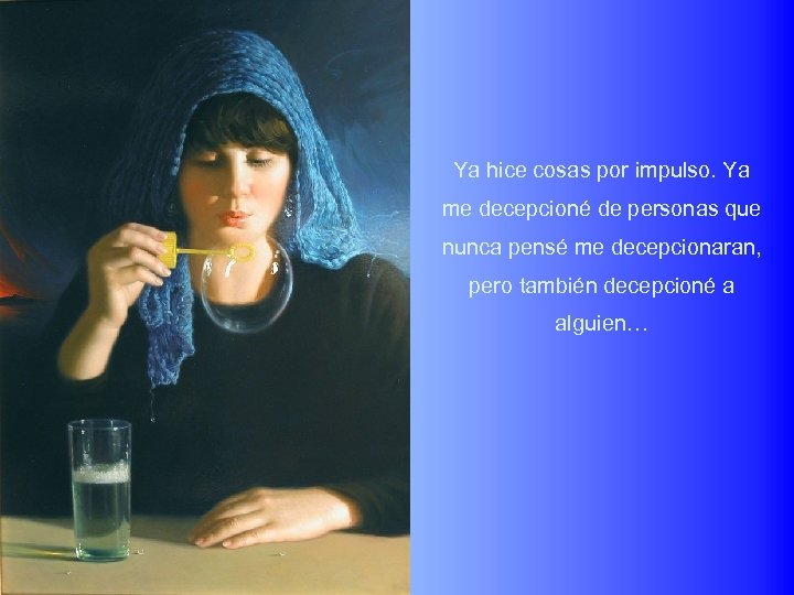 Ya hice cosas por impulso. Ya me decepcioné de personas que nunca pensé me