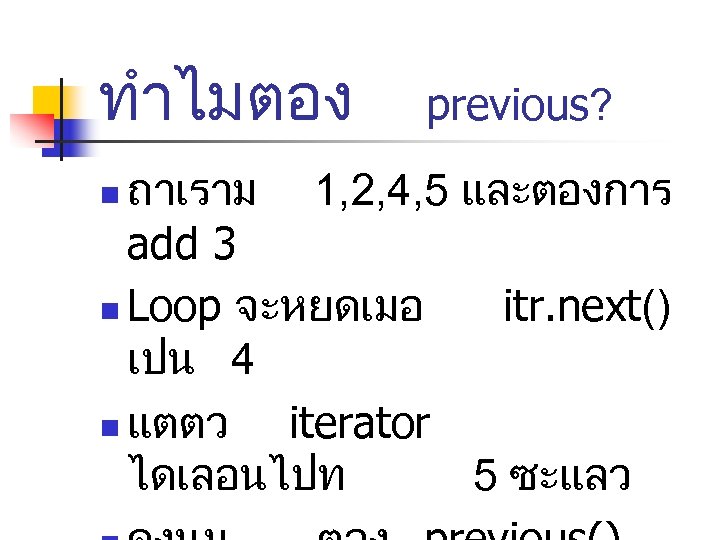 ทำไมตอง previous? ถาเราม 1, 2, 4, 5 และตองการ add 3 n Loop จะหยดเมอ itr.