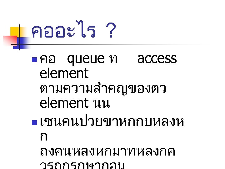 คออะไร ? คอ queue ท access element ตามความสำคญของตว element นน n เชนคนปวยขาหกกบหลงห ก ถงคนหลงหกมาทหลงกค