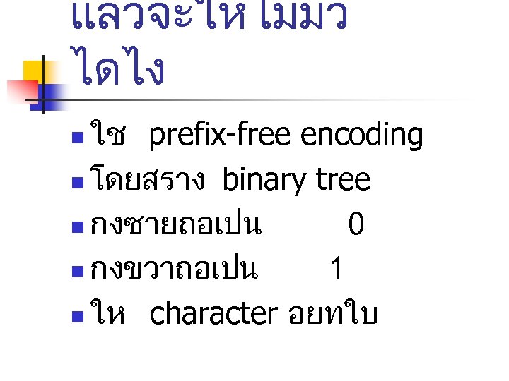 แลวจะใหไมมว ไดไง ใช prefix-free encoding n โดยสราง binary tree n กงซายถอเปน 0 n กงขวาถอเปน