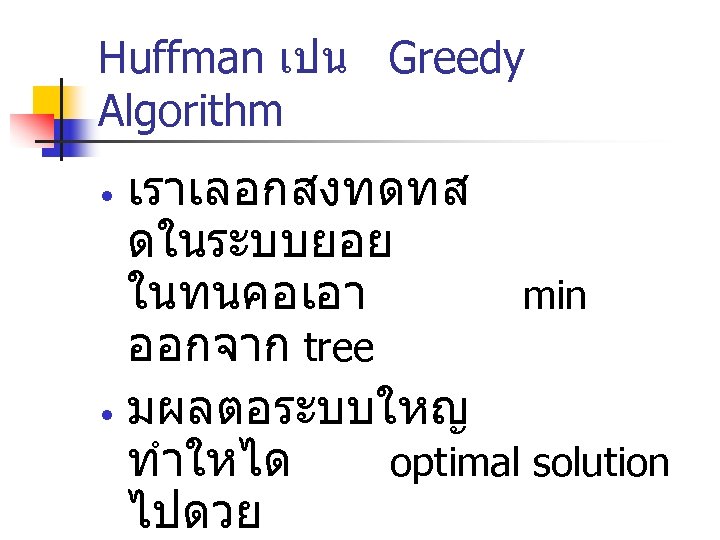 Huffman เปน Greedy Algorithm เราเลอกสงทดทส ดในระบบยอย ในทนคอเอา min ออกจาก tree • มผลตอระบบใหญ ทำใหได optimal