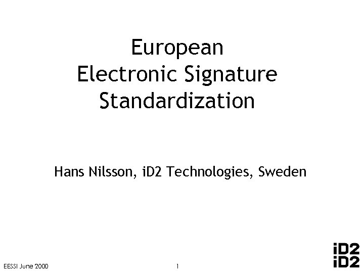 European Electronic Signature Standardization Hans Nilsson, i. D 2 Technologies, Sweden EESSI June 2000