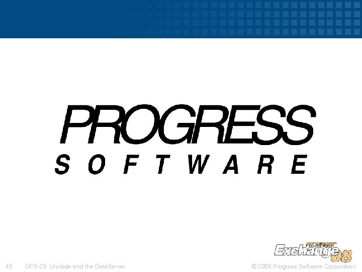 49 OPS-25: Unicode and the Data. Server © 2008 Progress Software Corporation 