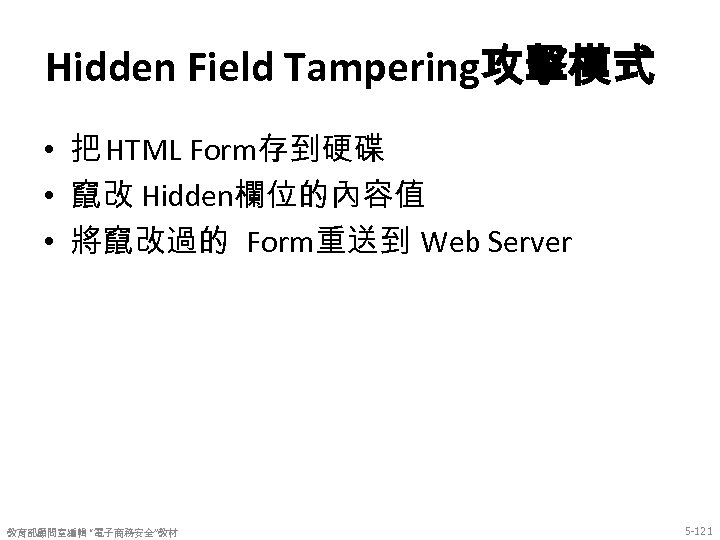 Hidden Field Tampering攻擊模式 • 把 HTML Form存到硬碟 • 竄改 Hidden欄位的內容值 • 將竄改過的 Form重送到 Web