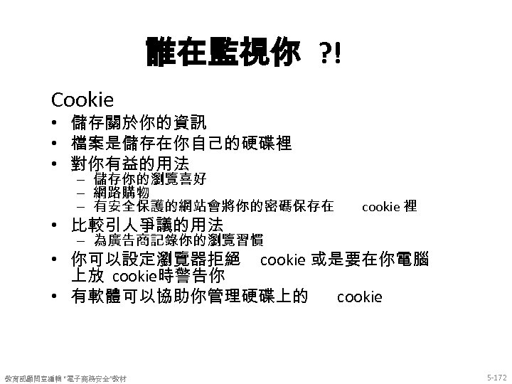 誰在監視你 ? ! Cookie • 儲存關於你的資訊 • 檔案是儲存在你自己的硬碟裡 • 對你有益的用法 – 儲存你的瀏覽喜好 – 網路購物