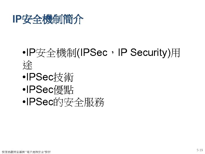 IP安全機制簡介 • IP安全機制(IPSec，IP Security)用 途 • IPSec技術 • IPSec優點 • IPSec的安全服務 教育部顧問室編輯 “電子商務安全”教材 5