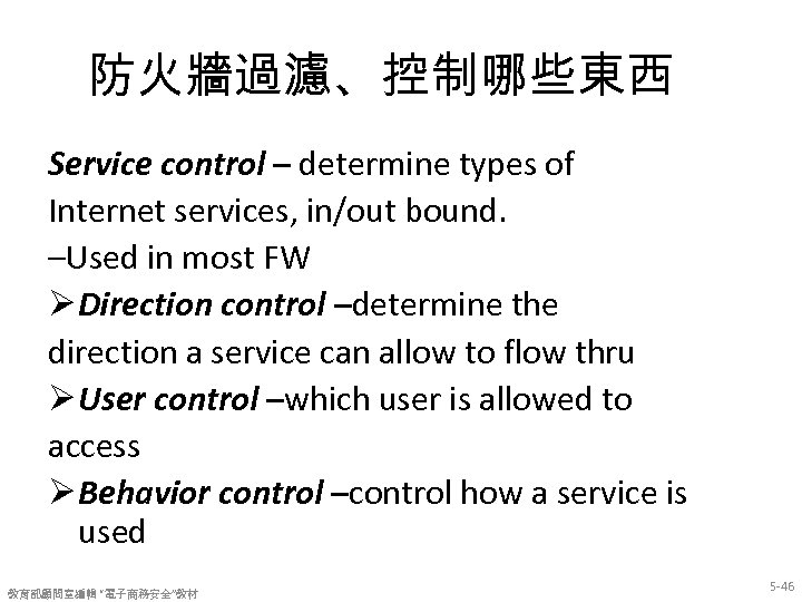 防火牆過濾、控制哪些東西 Service control – determine types of Internet services, in/out bound. –Used in most