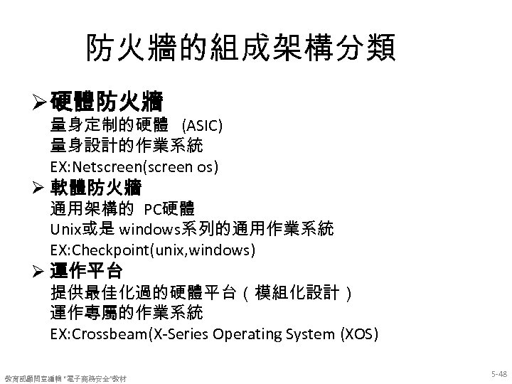 防火牆的組成架構分類 Ø 硬體防火牆 量身定制的硬體 (ASIC) 量身設計的作業系統 EX: Netscreen(screen os) Ø 軟體防火牆 通用架構的 PC硬體 Unix或是