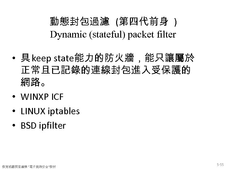 動態封包過濾 (第四代前身 ) Dynamic (stateful) packet filter • 具 keep state能力的防火牆，能只讓屬於 正常且已記錄的連線封包進入受保護的 網路。 •