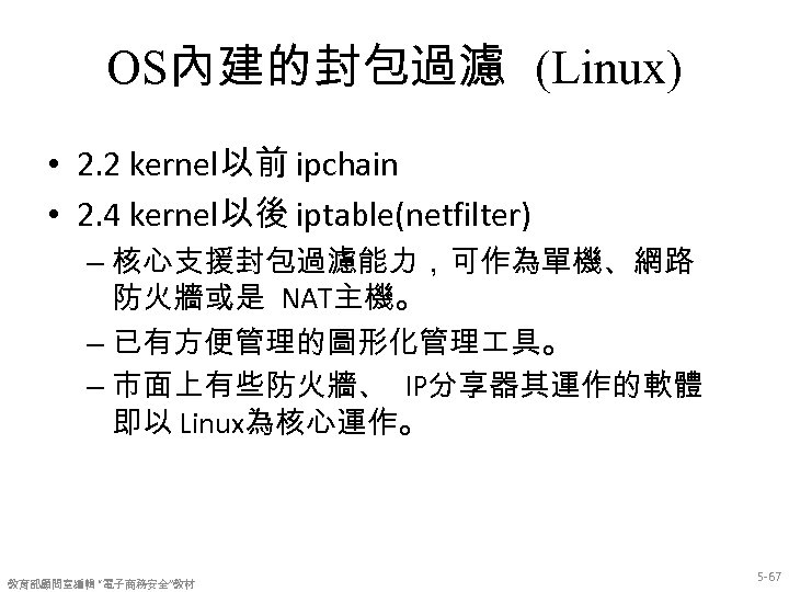 OS內建的封包過濾 (Linux) • 2. 2 kernel以前 ipchain • 2. 4 kernel以後 iptable(netfilter) – 核心支援封包過濾能力，可作為單機、網路