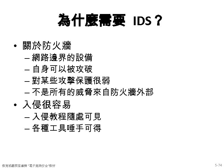 為什麼需要 IDS？ • 關於防火牆 – 網路邊界的設備 – 自身可以被攻破 – 對某些攻擊保護很弱 – 不是所有的威脅來自防火牆外部 • 入侵很容易