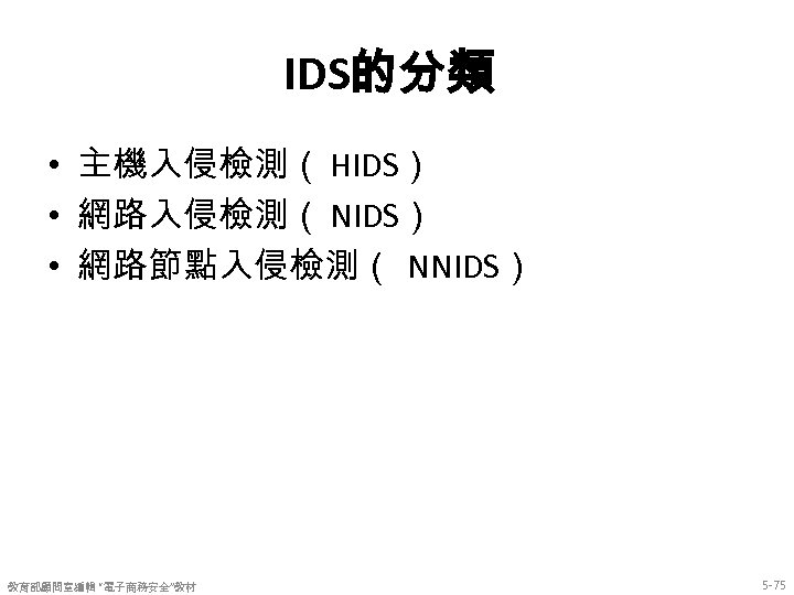 IDS的分類 • 主機入侵檢測（ HIDS） • 網路入侵檢測（ NIDS） • 網路節點入侵檢測（ NNIDS） 教育部顧問室編輯 “電子商務安全”教材 5 -75