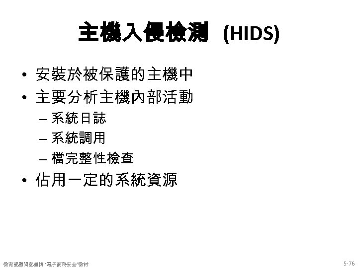 主機入侵檢測 (HIDS) • 安裝於被保護的主機中 • 主要分析主機內部活動 – 系統日誌 – 系統調用 – 檔完整性檢查 • 佔用一定的系統資源