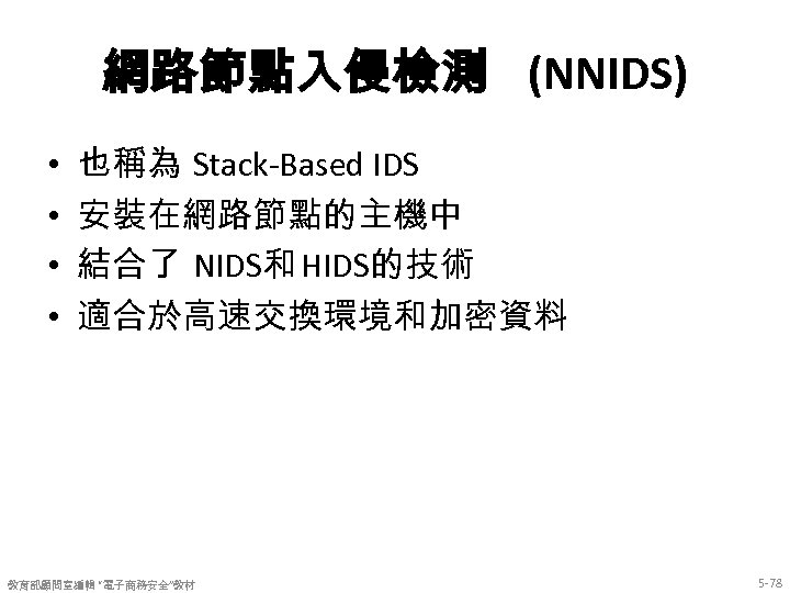 網路節點入侵檢測 (NNIDS) • • 也稱為 Stack-Based IDS 安裝在網路節點的主機中 結合了 NIDS和 HIDS的技術 適合於高速交換環境和加密資料 教育部顧問室編輯 “電子商務安全”教材