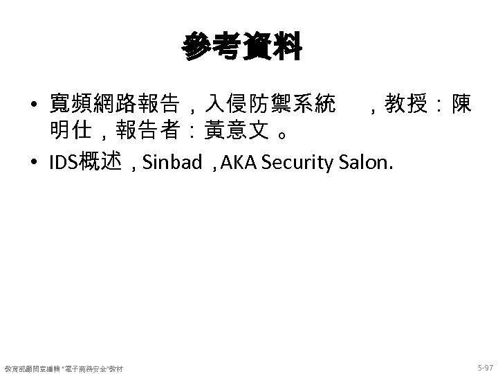 參考資料 • 寬頻網路報告，入侵防禦系統 ，教授：陳 明仕，報告者：黃意文 。 • IDS概述，Sinbad， AKA Security Salon. 教育部顧問室編輯 “電子商務安全”教材 5