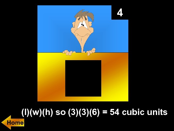 4 (l)(w)(h) so (3)(3)(6) = 54 cubic units Home 